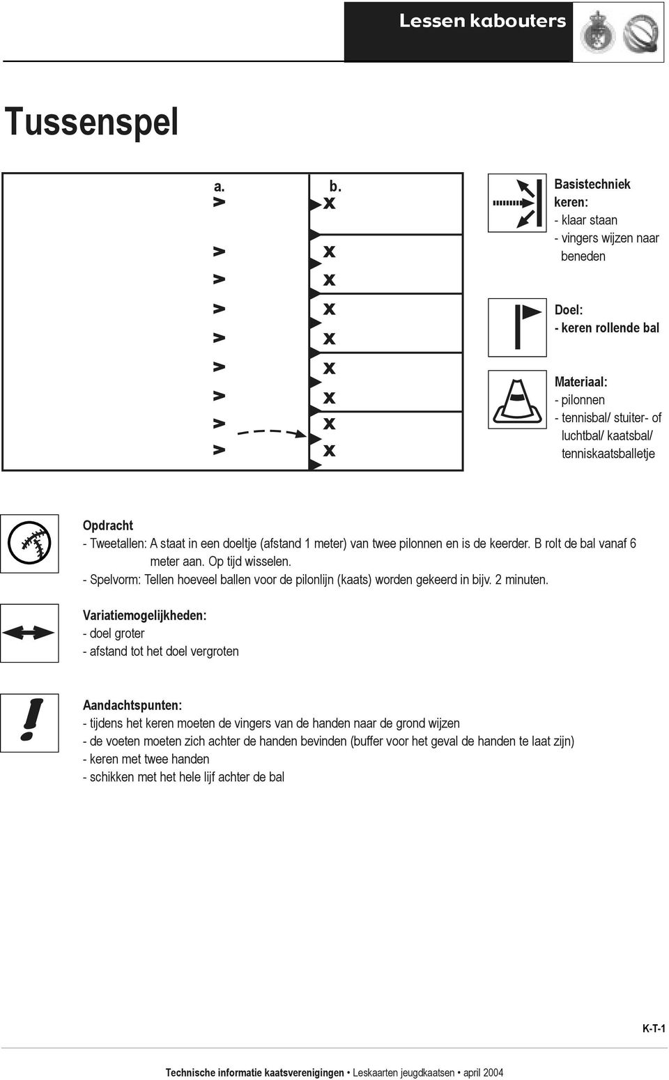 A staat in een doeltje (afstand 1 meter) van twee pilonnen en is de keerder. B rolt de bal vanaf 6 meter aan. Op tijd wisselen.