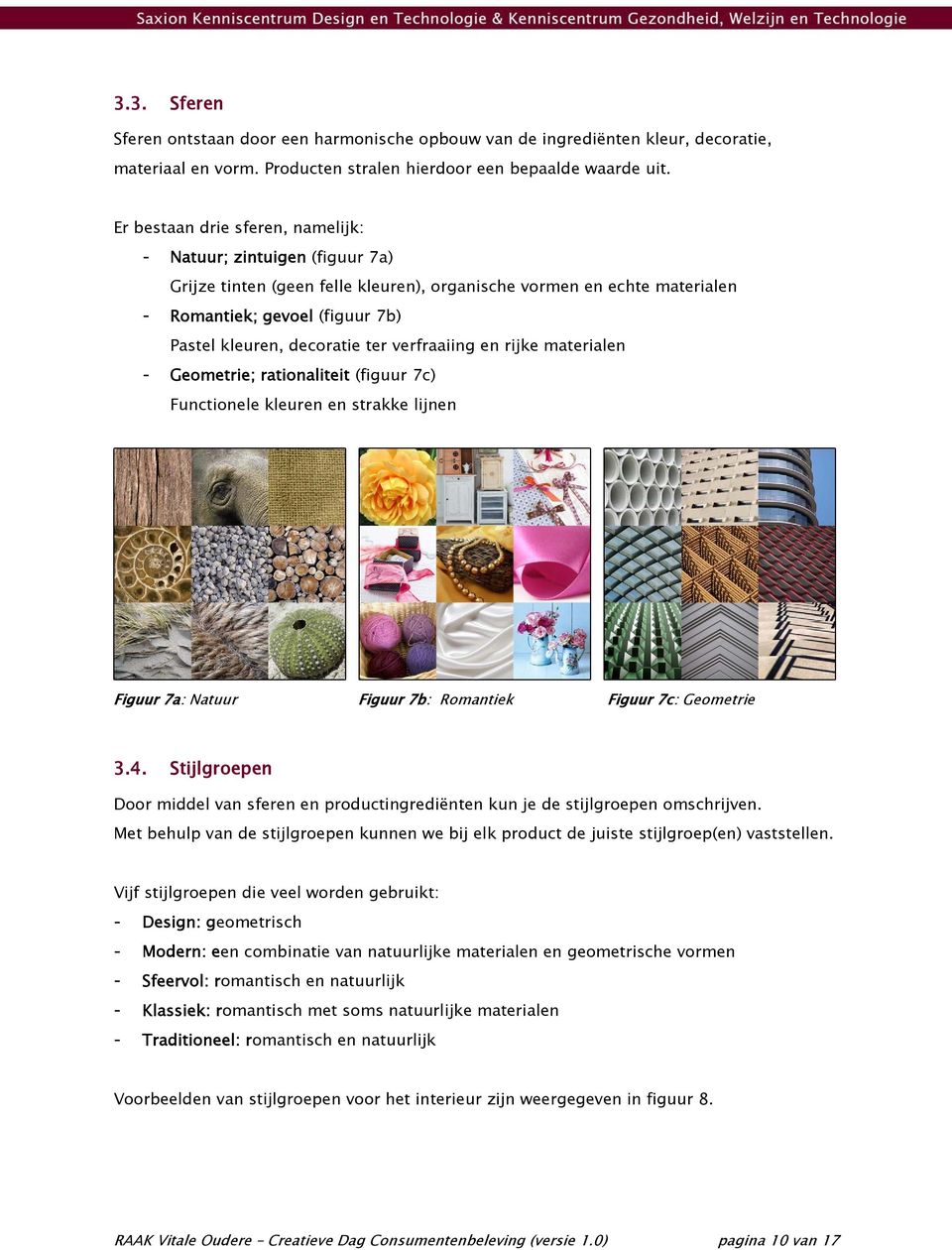 ter verfraaiing en rijke materialen - Geometrie; rationaliteit (figuur 7c) Functionele kleuren en strakke lijnen Figuur 7a: Natuur Figuur 7b: Romantiek Figuur 7c: Geometrie 3.4.