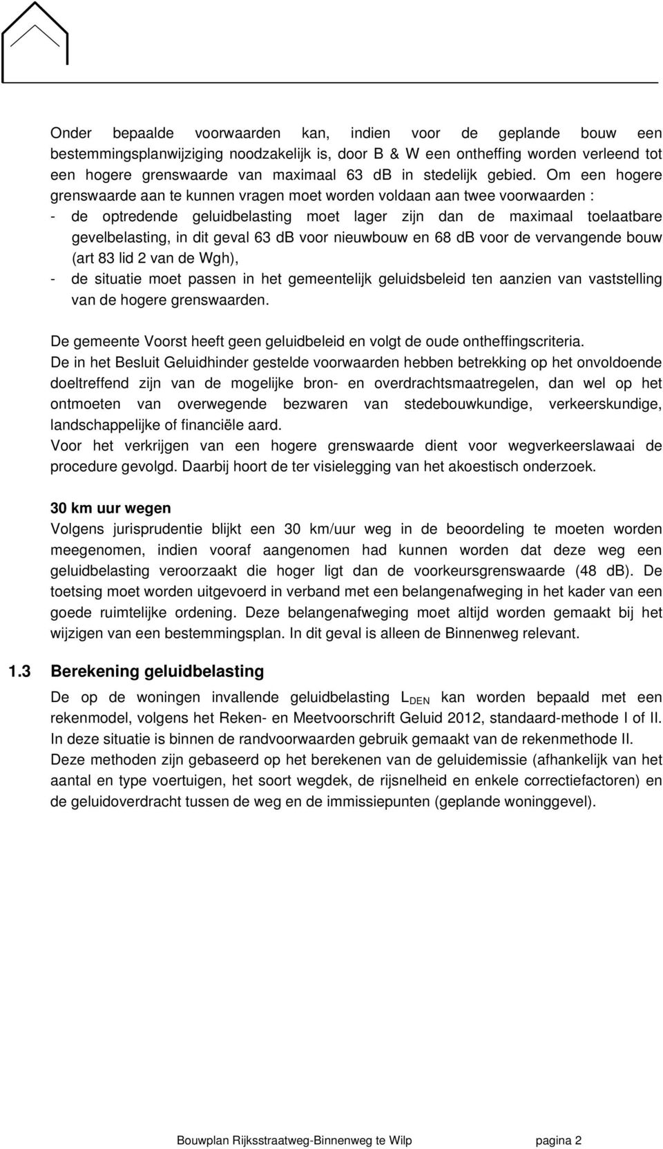 Om een hogere grenswaarde aan te kunnen vragen moet worden voldaan aan twee voorwaarden : - de optredende geluidbelasting moet lager zijn dan de maximaal toelaatbare gevelbelasting, in dit geval 63