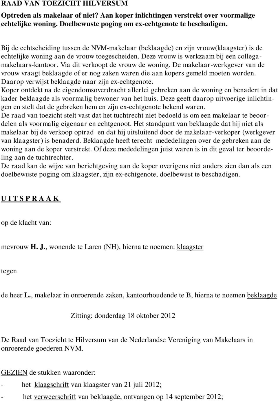 Via dit verkoopt de vrouw de woning. De makelaar-werkgever van de vrouw vraagt beklaagde of er nog zaken waren die aan kopers gemeld moeten worden. Daarop verwijst beklaagde naar zijn ex-echtgenote.