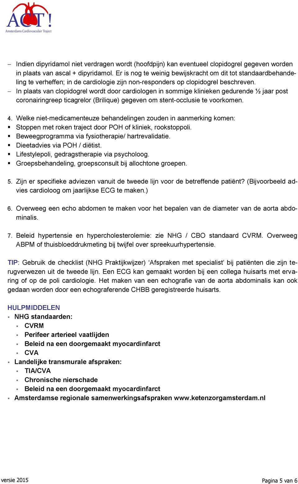 In plaats van clopidogrel wordt door cardiologen in sommige klinieken gedurende ½ jaar post coronairingreep ticagrelor (Brilique) gegeven om stent-occlusie te voorkomen. 4.