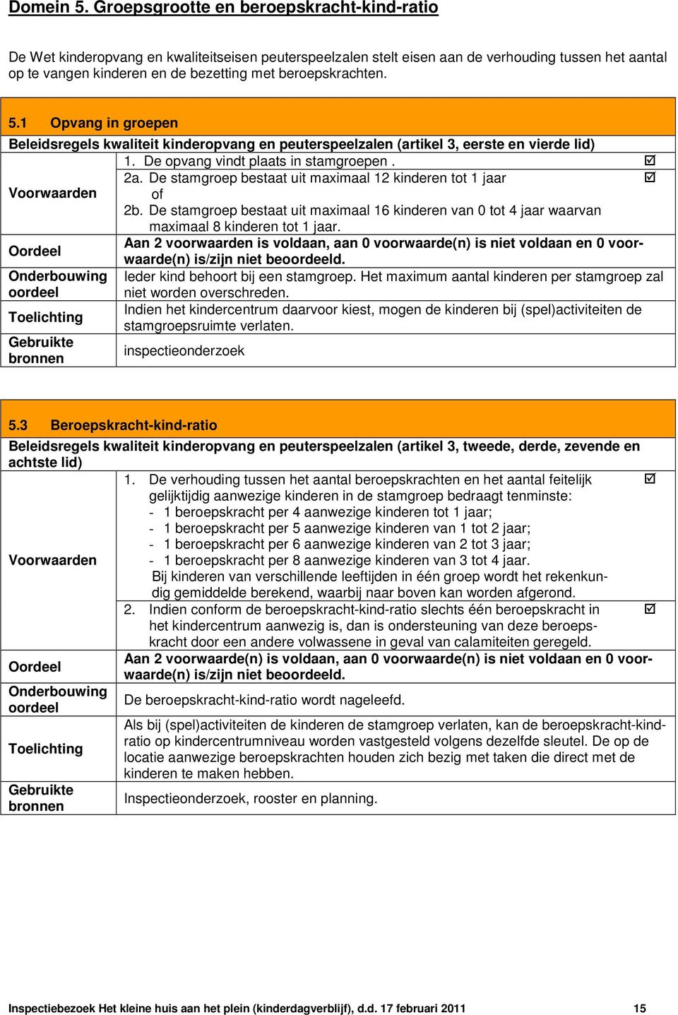 beroepskrachten. 5.1 Opvang in groepen Beleidsregels kwaliteit kinderopvang en peuterspeelzalen (artikel 3, eerste en vierde lid) 1. De opvang vindt plaats in stamgroepen. 2a.