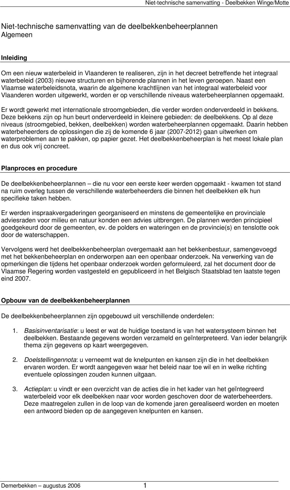 Naast een Vlaamse waterbeleidsnota, waarin de algemene krachtlijnen van het integraal waterbeleid voor Vlaanderen worden uitgewerkt, worden er op verschillende niveaus waterbeheerplannen opgemaakt.