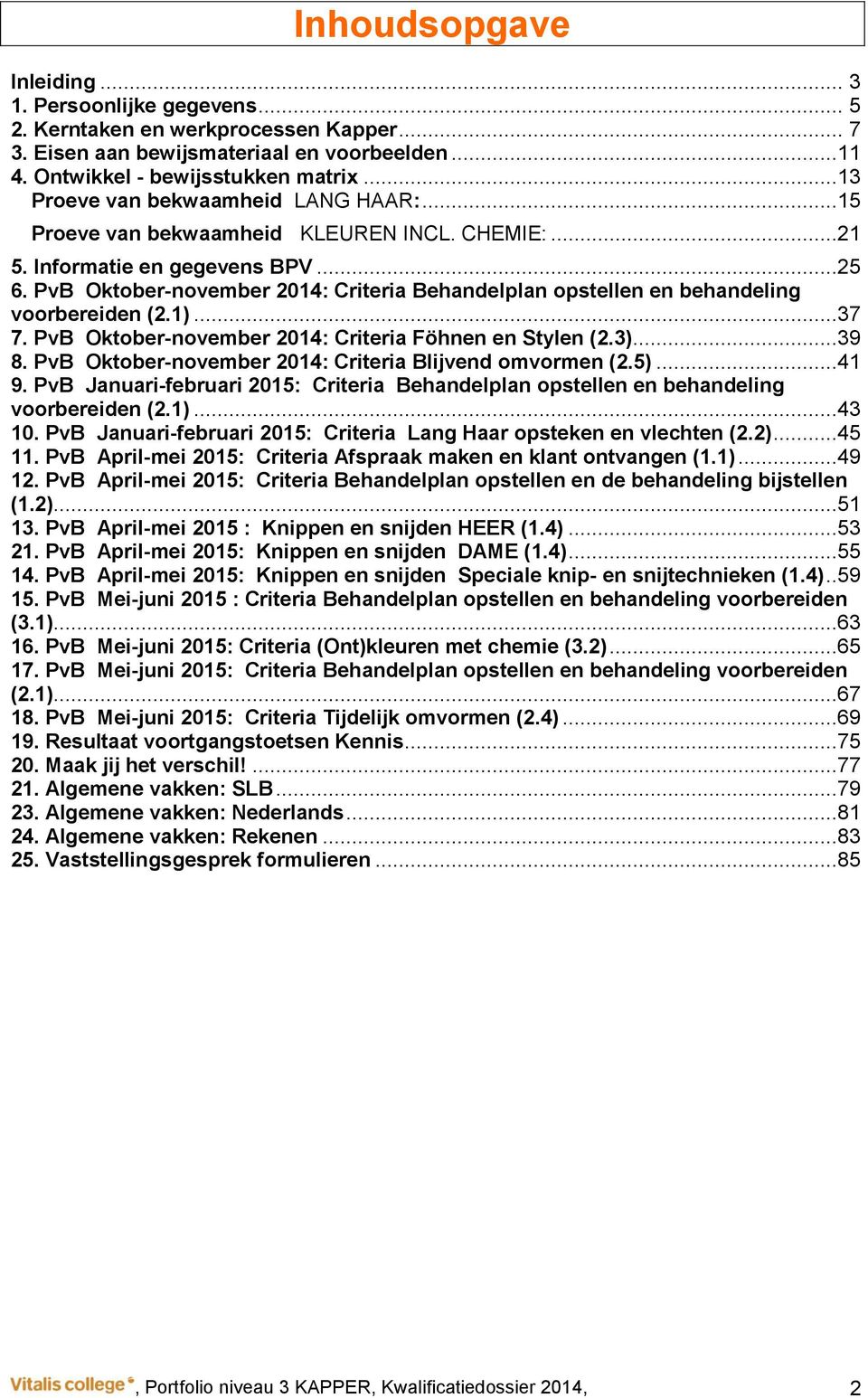 PvB Oktober-november 2014: Criteria Behandelplan opstellen en behandeling voorbereiden (2.1)...37 7. PvB Oktober-november 2014: Criteria Föhnen en Stylen (2.3)...39 8.