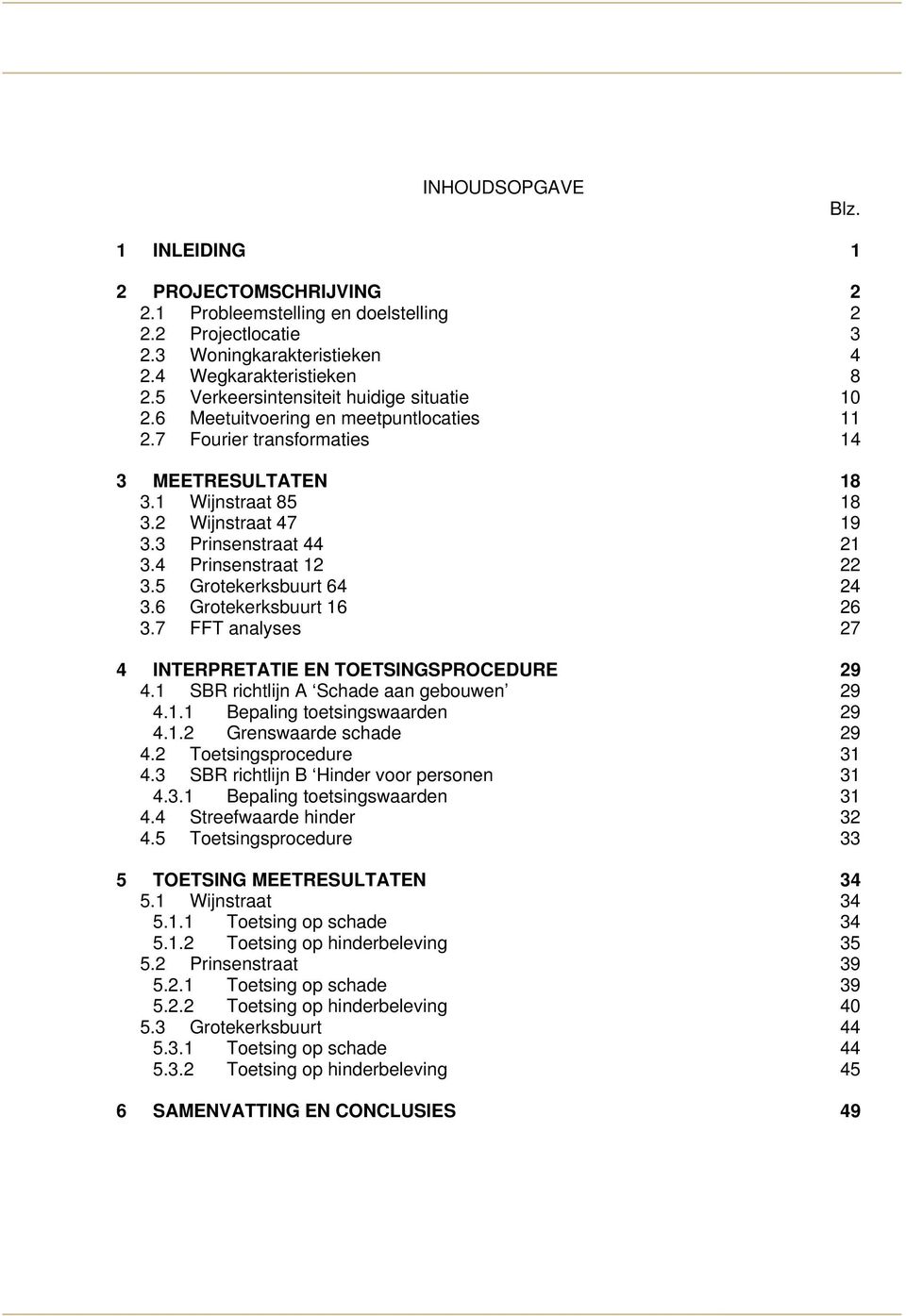 2 Wijnstraat 47 19 3.3 Prinsenstraat 44 21 3.4 Prinsenstraat 12 22 3 Grotekerksbuurt 64 24 3.6 Grotekerksbuurt 16 26 3.7 FFT analyses 27 4 INTERPRETATIE EN TOETSINGSPROCEDURE 29 4.