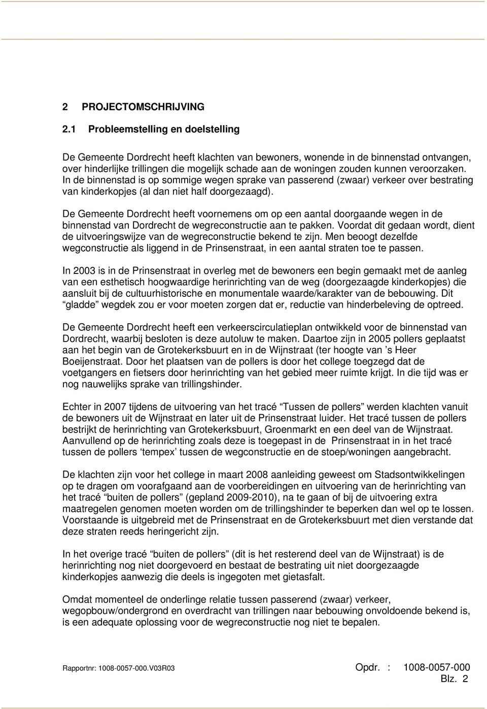 In de binnenstad is op sommige wegen sprake van passerend (zwaar) verkeer over bestrating van kinderkopjes (al dan niet half doorgezaagd).