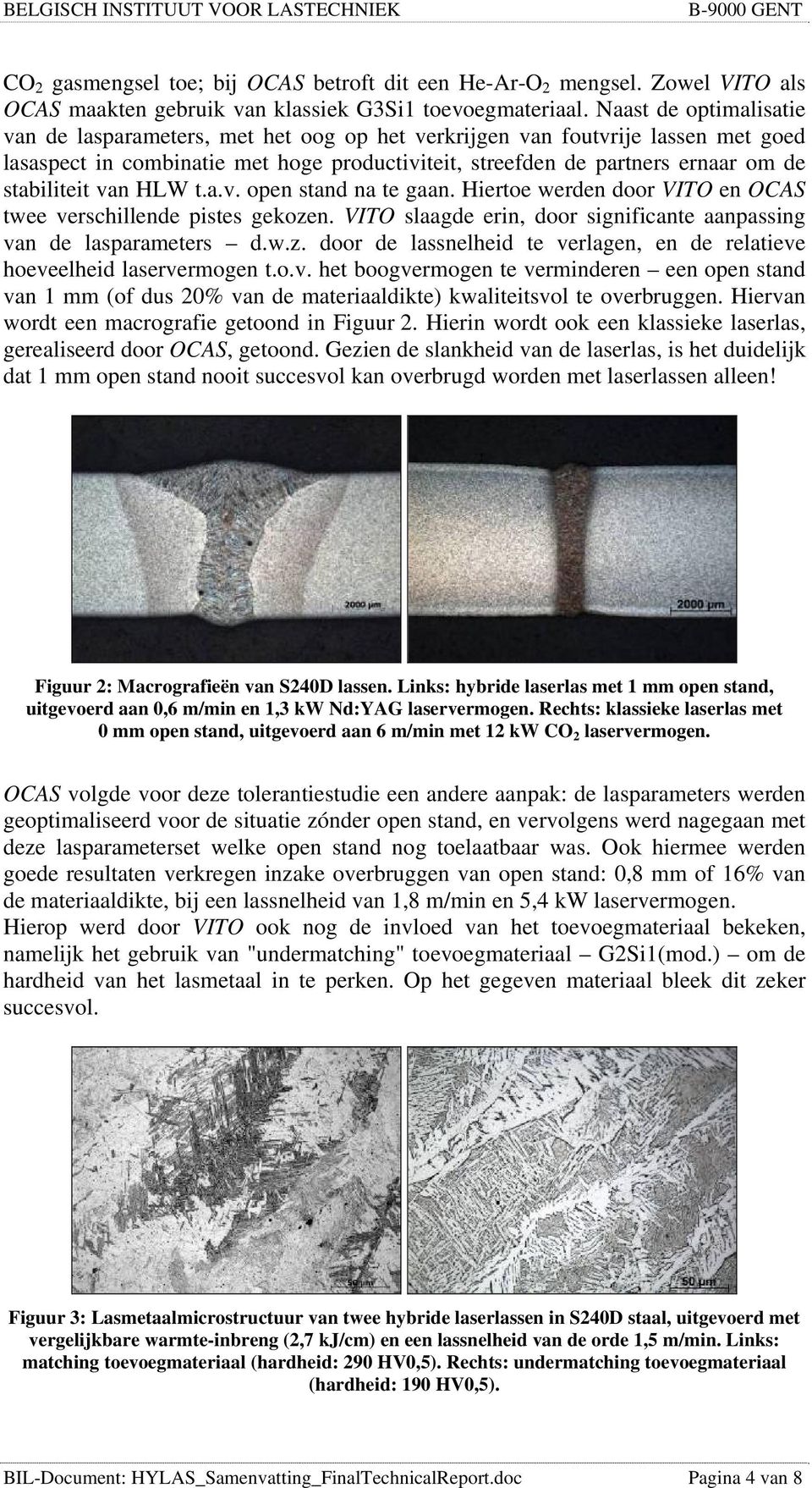 stabiliteit van HLW t.a.v. open stand na te gaan. Hiertoe werden door VITO en OCAS twee verschillende pistes gekozen. VITO slaagde erin, door significante aanpassing van de lasparameters d.w.z. door de lassnelheid te verlagen, en de relatieve hoeveelheid laservermogen t.