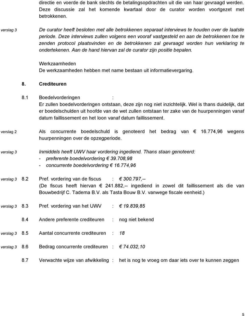 Deze interviews zullen volgens een vooraf vastgesteld en aan de betrokkenen toe te zenden protocol plaatsvinden en de betrokkenen zal gevraagd worden hun verklaring te ondertekenen.