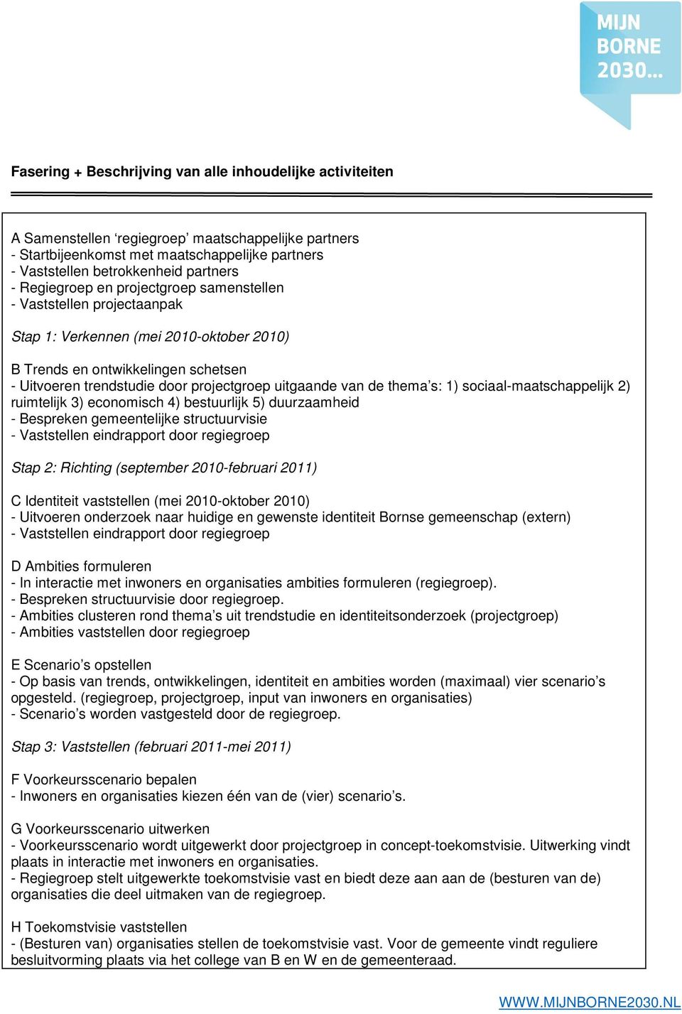 van de thema s: 1) sociaal-maatschappelijk 2) ruimtelijk 3) economisch 4) bestuurlijk 5) duurzaamheid - Bespreken gemeentelijke structuurvisie - Vaststellen eindrapport door regiegroep Stap 2: