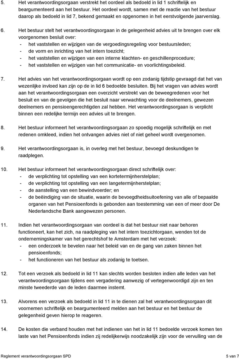 Het bestuur stelt het verantwoordingsorgaan in de gelegenheid advies uit te brengen over elk voorgenomen besluit over: - het vaststellen en wijzigen van de vergoedingsregeling voor bestuursleden; -