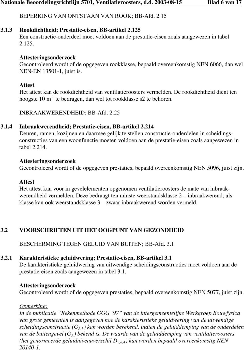 Attest Het attest kan de rookdichtheid van ventilatieroosters vermelden. De rookdichtheid dient ten hoogste 10 m -1 te bedragen, dan wel tot rookklasse s2 te behoren. INBRAAKWERENDHEID; BB-Afd. 2.