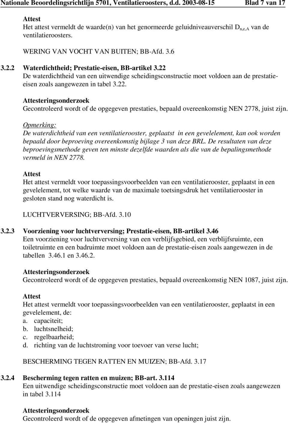 22 De waterdichtheid van een uitwendige scheidingsconstructie moet voldoen aan de prestatieeisen zoals aangewezen in tabel 3.22. Attesteringsonderzoek Gecontroleerd wordt of de opgegeven prestaties, bepaald overeenkomstig NEN 2778, juist zijn.