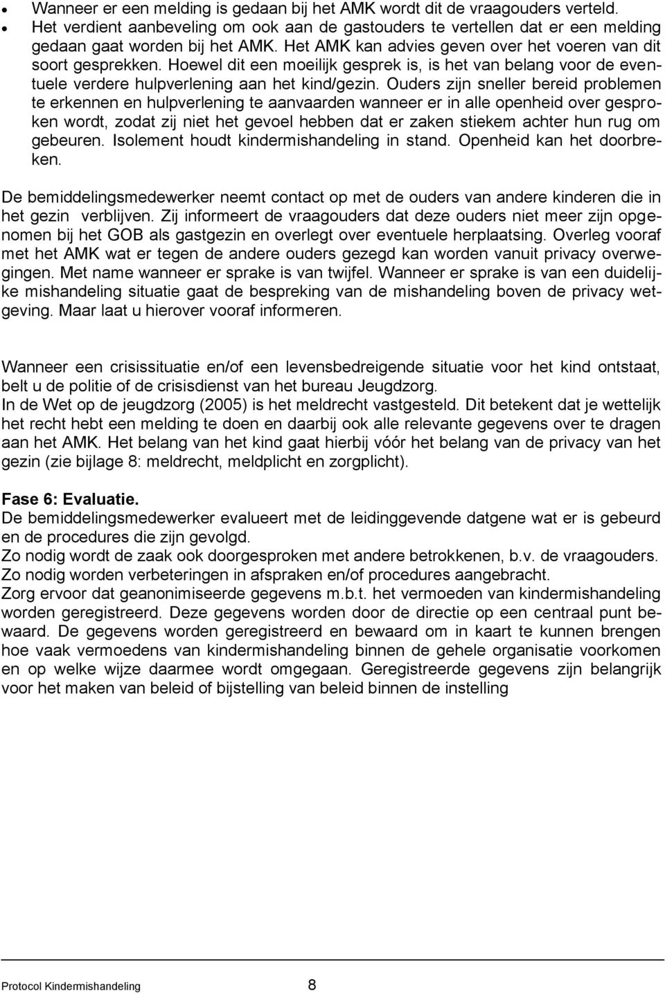 Ouders zijn sneller bereid problemen te erkennen en hulpverlening te aanvaarden wanneer er in alle openheid over gesproken wordt, zodat zij niet het gevoel hebben dat er zaken stiekem achter hun rug