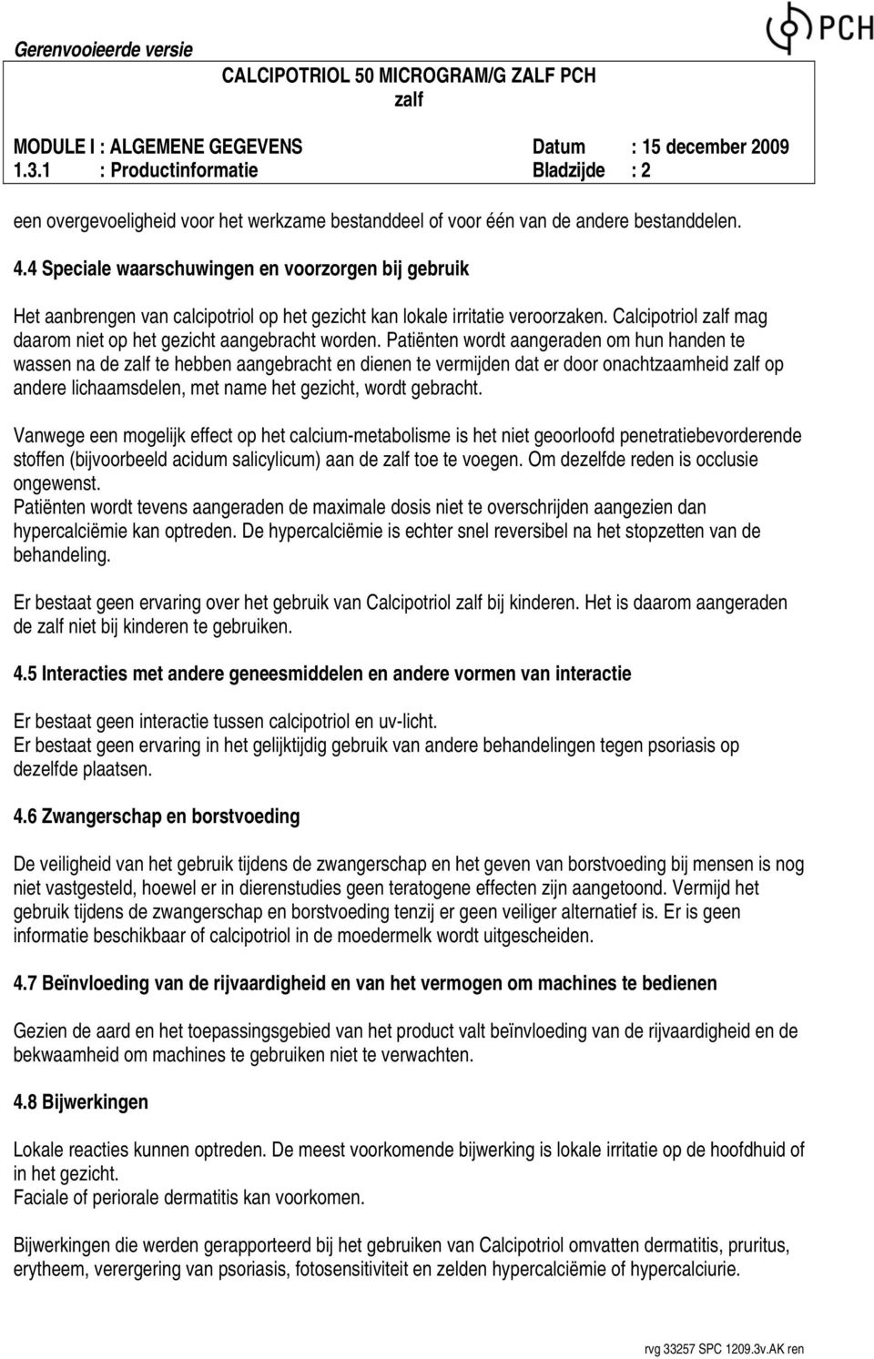 Patiënten wordt aangeraden om hun handen te wassen na de te hebben aangebracht en dienen te vermijden dat er door onachtzaamheid op andere lichaamsdelen, met name het gezicht, wordt gebracht.