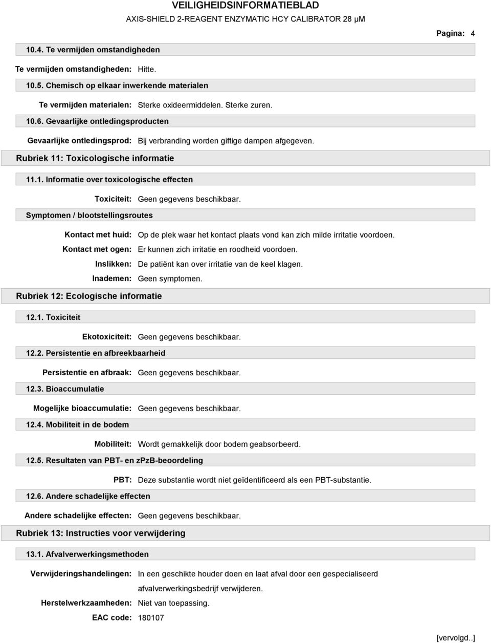 : Toxicologische informatie 11.1. Informatie over toxicologische effecten Toxiciteit: Symptomen / blootstellingsroutes Op de plek waar het kontact plaats vond kan zich milde irritatie voordoen.