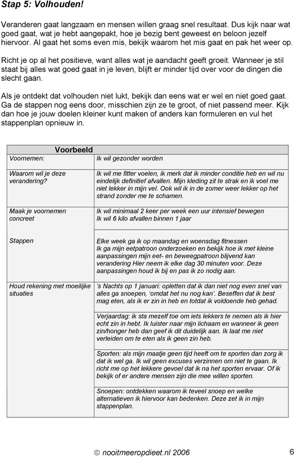 Wanneer je stil staat bij alles wat goed gaat in je leven, blijft er minder tijd over voor de dingen die slecht gaan.