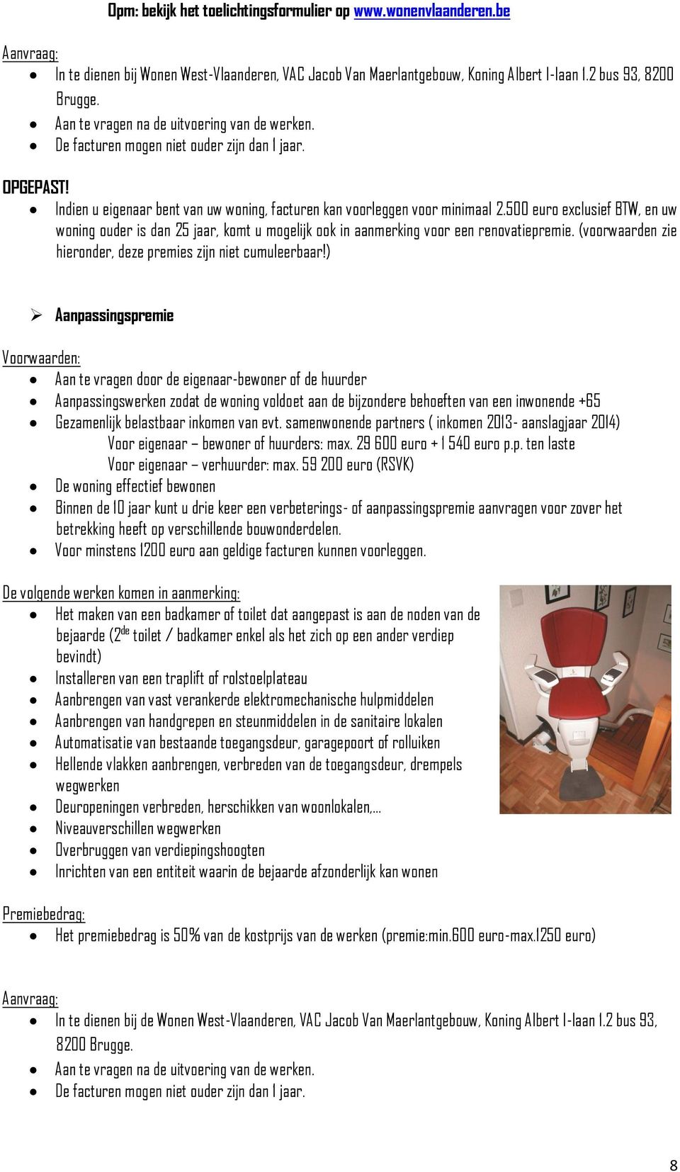 500 euro exclusief BTW, en uw woning ouder is dan 25 jaar, komt u mogelijk ook in aanmerking voor een renovatiepremie. (voorwaarden zie hieronder, deze premies zijn niet cumuleerbaar!