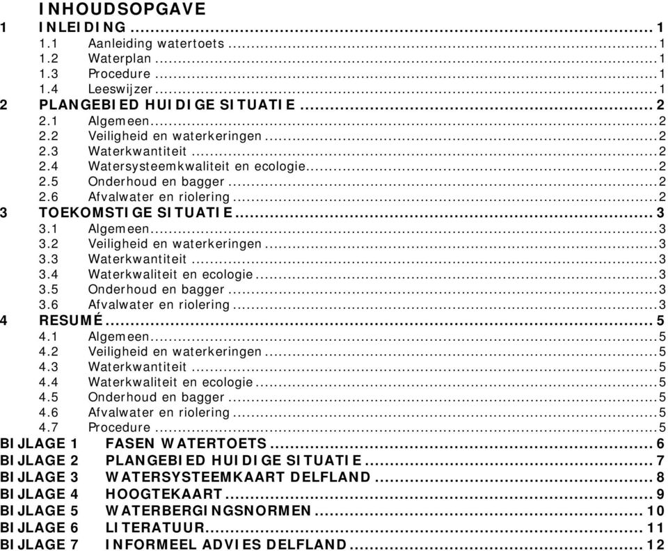 .. 3 3.3 Waterkwantiteit... 3 3.4 Waterkwaliteit en ecologie... 3 3.5 Onderhoud en bagger... 3 3.6 Afvalwater en riolering... 3 4 RESUMÉ... 5 4.1 Algemeen... 5 4.2 Veiligheid en waterkeringen... 5 4.3 Waterkwantiteit... 5 4.4 Waterkwaliteit en ecologie... 5 4.5 Onderhoud en bagger... 5 4.6 Afvalwater en riolering... 5 4.7 Procedure.