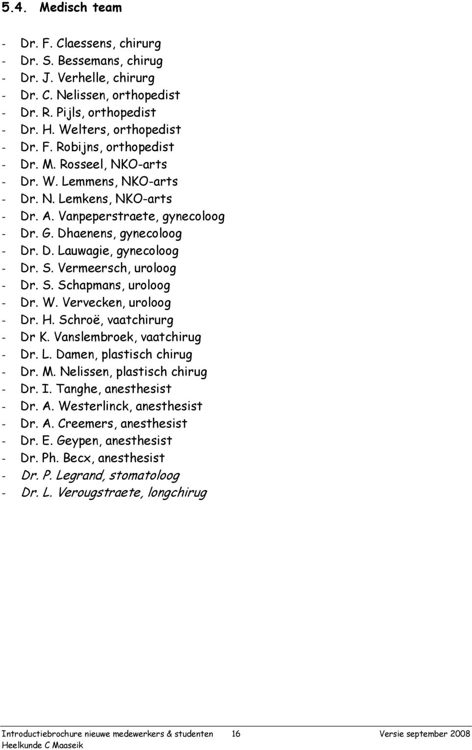 Vermeersch, uroloog - Dr. S. Schapmans, uroloog - Dr. W. Vervecken, uroloog - Dr. H. Schroë, vaatchirurg - Dr K. Vanslembroek, vaatchirug - Dr. L. Damen, plastisch chirug - Dr. M.