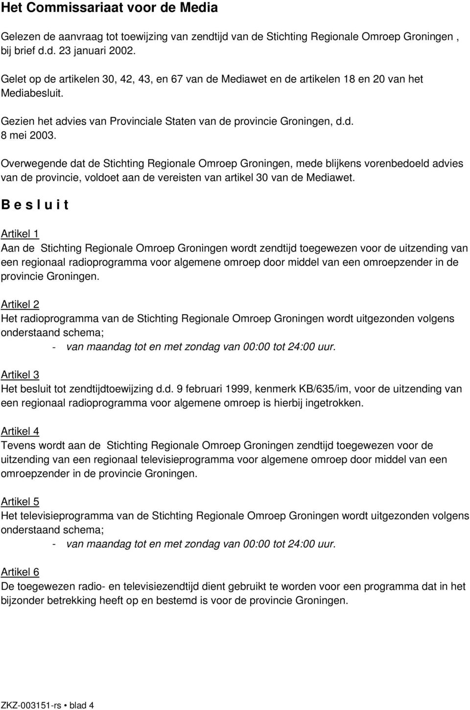 Overwegende dat de Stichting Regionale Omroep Groningen, mede blijkens vorenbedoeld advies van de provincie, voldoet aan de vereisten van artikel 30 van de Mediawet.