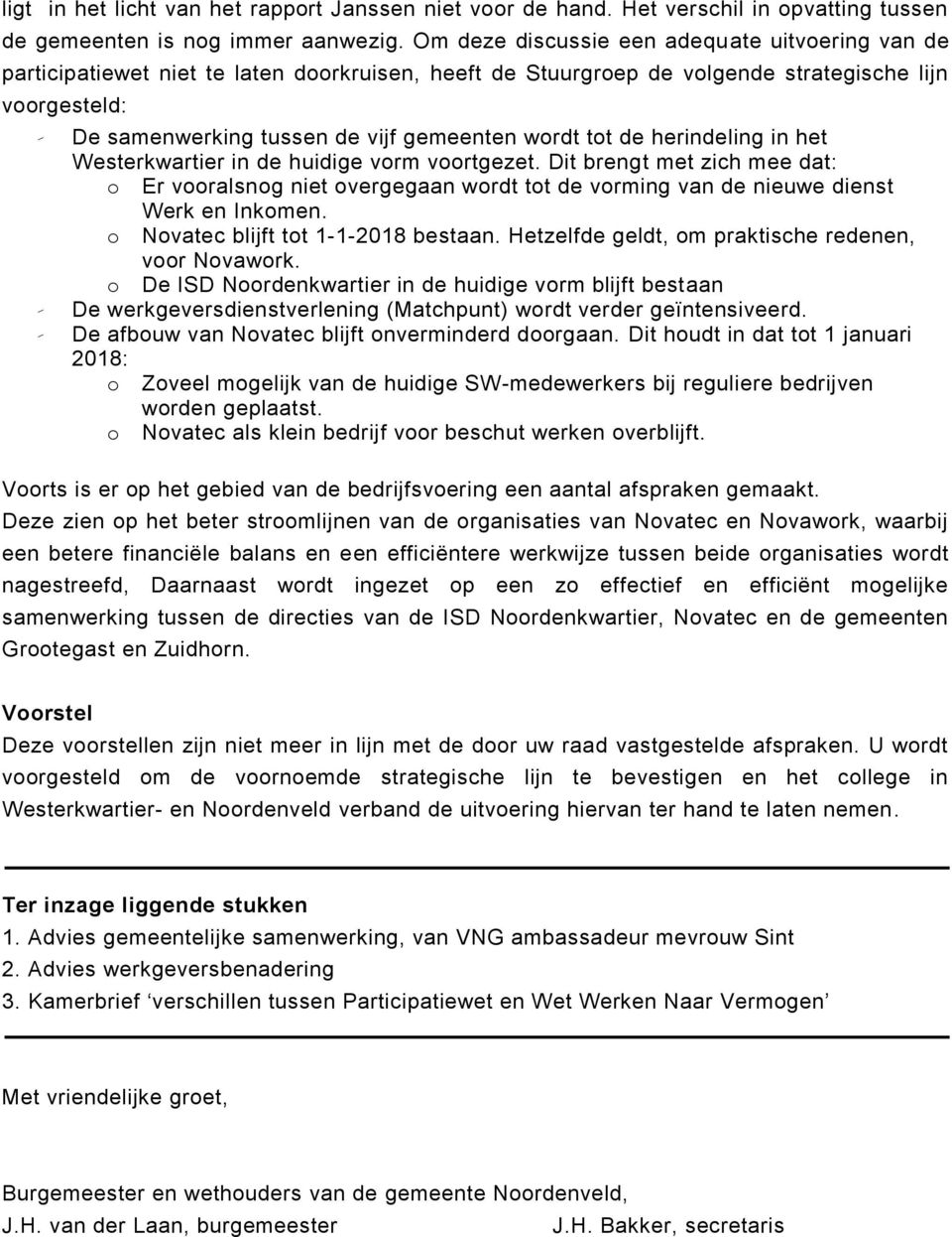 wordt tot de herindeling in het Westerkwartier in de huidige vorm voortgezet. Dit brengt met zich mee dat: o Er vooralsnog niet overgegaan wordt tot de vorming van de nieuwe dienst Werk en Inkomen.