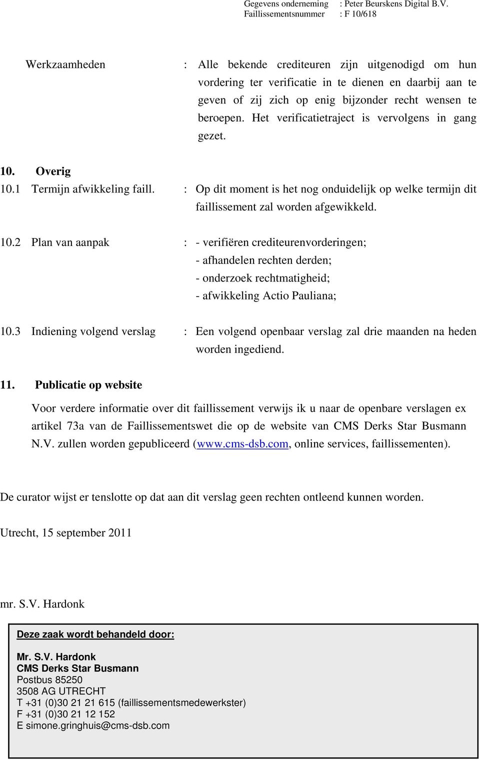 Overig 10.1 Termijn afwikkeling faill. : Op dit moment is het nog onduidelijk op welke termijn dit faillissement zal worden afgewikkeld. 10.2 Plan van aanpak : - verifiëren crediteurenvorderingen; - afhandelen rechten derden; - onderzoek rechtmatigheid; - afwikkeling Actio Pauliana; 10.