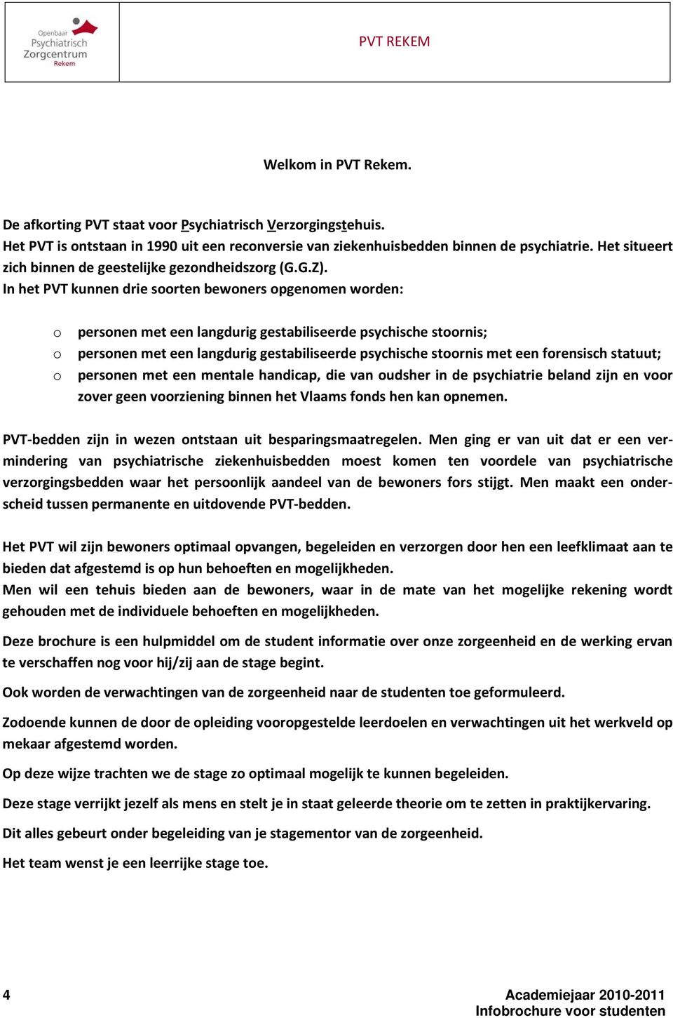 In het PVT kunnen drie soorten bewoners opgenomen worden: o o o personen met een langdurig gestabiliseerde psychische stoornis; personen met een langdurig gestabiliseerde psychische stoornis met een