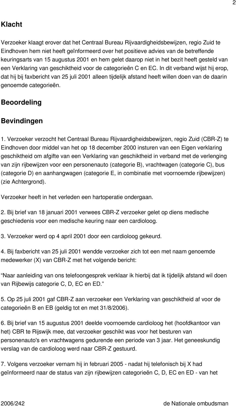 In dit verband wijst hij erop, dat hij bij faxbericht van 25 juli 2001 alleen tijdelijk afstand heeft willen doen van de daarin genoemde categorieën. Beoordeling Bevindingen 1.