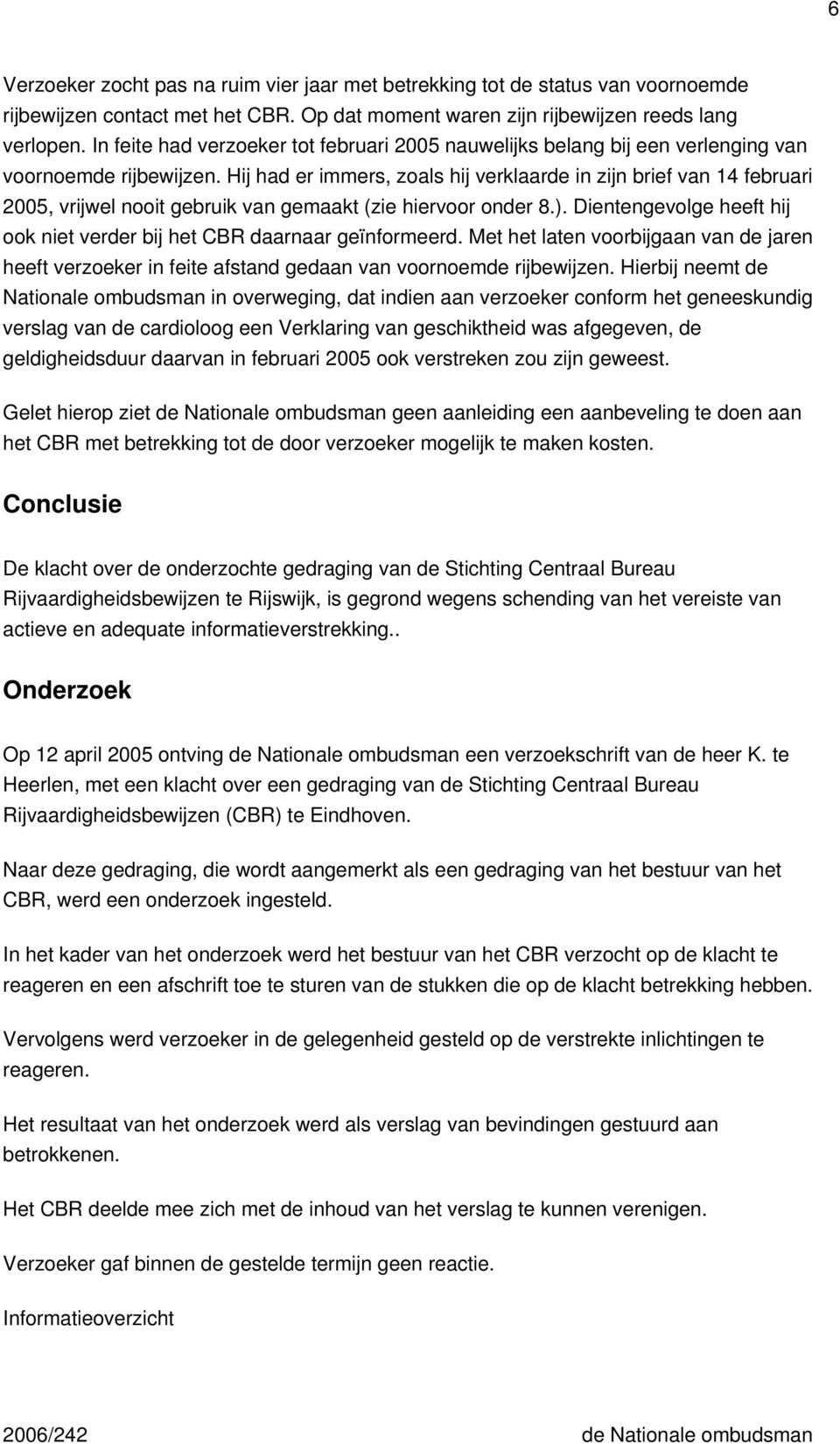 Hij had er immers, zoals hij verklaarde in zijn brief van 14 februari 2005, vrijwel nooit gebruik van gemaakt (zie hiervoor onder 8.).