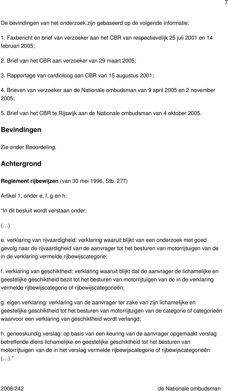 Brieven van verzoeker aan de Nationale ombudsman van 9 april 2005 en 2 november 2005; 5. Brief van het CBR te Rijswijk aan de Nationale ombudsman van 4 oktober 2005. Bevindingen Zie onder Beoordeling.