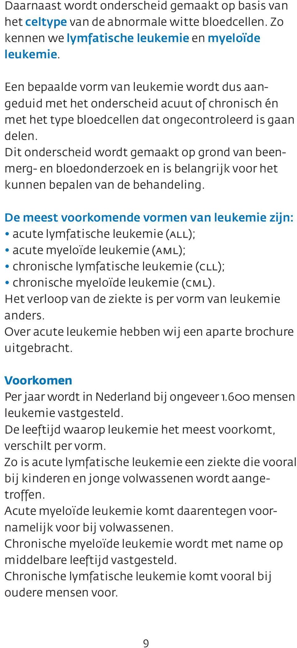 Dit onderscheid wordt gemaakt op grond van beenmerg- en bloedonderzoek en is belangrijk voor het kunnen bepalen van de behandeling.