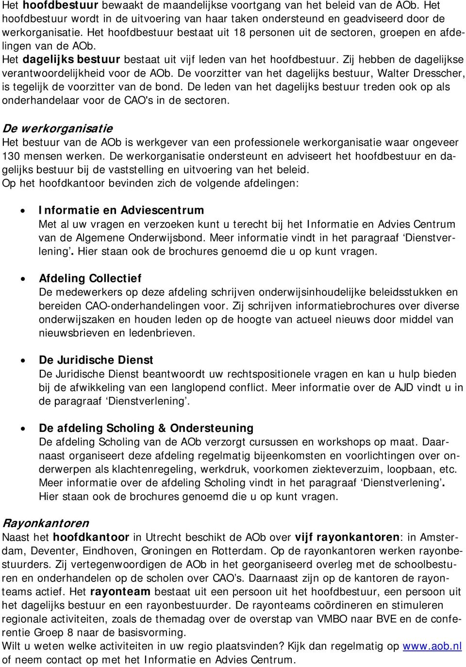 Zij hebben de dagelijkse verantwrdelijkheid vr de AOb. De vrzitter van het dagelijks bestuur, Walter Dresscher, is tegelijk de vrzitter van de bnd.