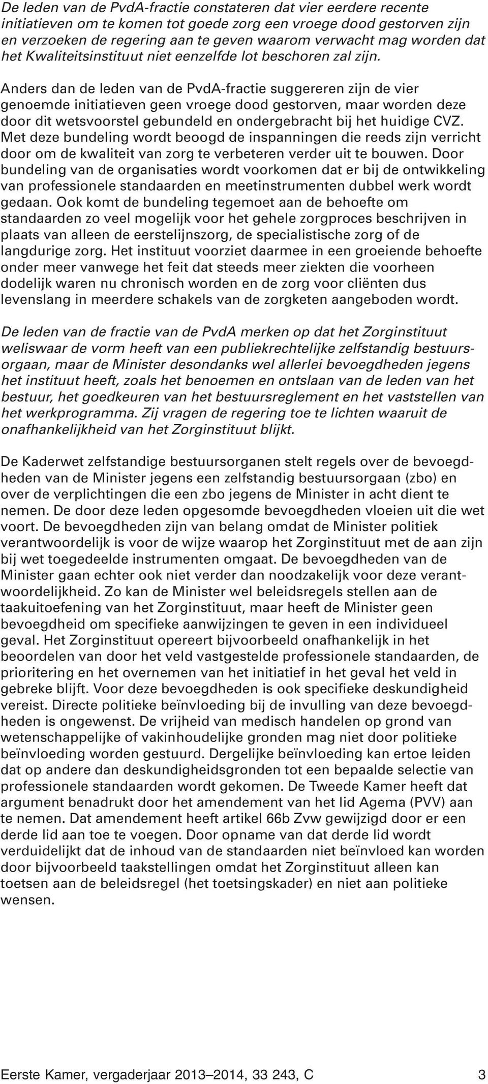 Anders dan de leden van de PvdA-fractie suggereren zijn de vier genoemde initiatieven geen vroege dood gestorven, maar worden deze door dit wetsvoorstel gebundeld en ondergebracht bij het huidige CVZ.