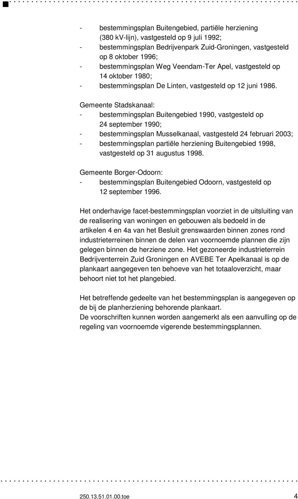 Gemeente Stadskanaal: - bestemmingsplan Buitengebied 1990, vastgesteld op 24 september 1990; - bestemmingsplan Musselkanaal, vastgesteld 24 februari 2003; - bestemmingsplan partiële herziening