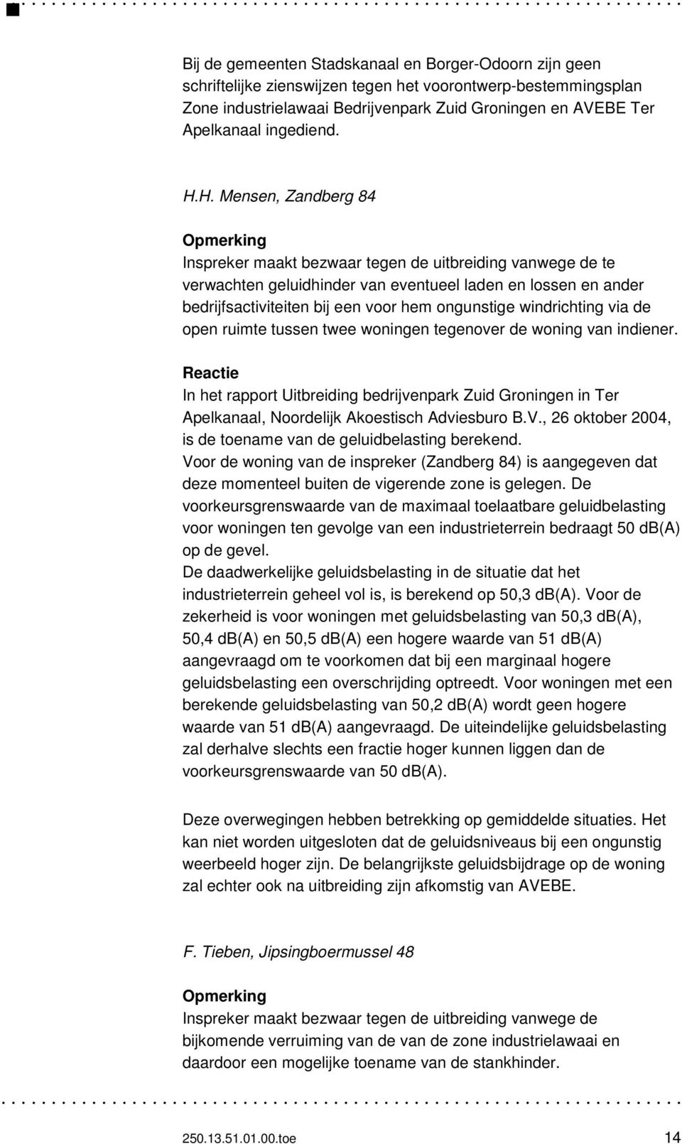 H. Mensen, Zandberg 84 Opmerking Inspreker maakt bezwaar tegen de uitbreiding vanwege de te verwachten geluidhinder van eventueel laden en lossen en ander bedrijfsactiviteiten bij een voor hem