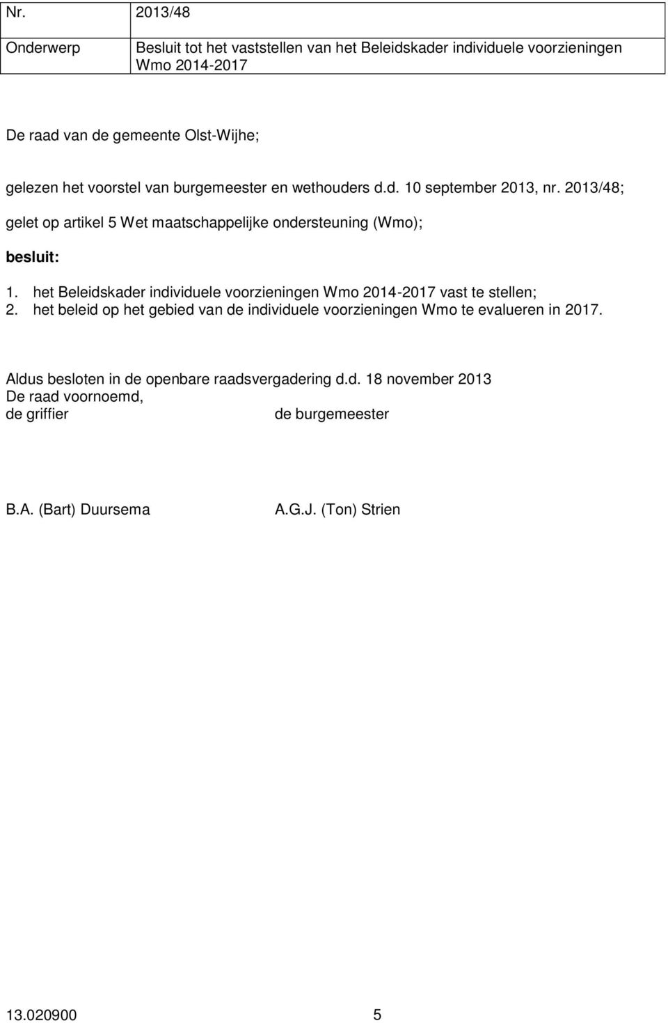 het Beleidskader individuele voorzieningen Wmo 2014-2017 vast te stellen; 2. het beleid op het gebied van de individuele voorzieningen Wmo te evalueren in 2017.