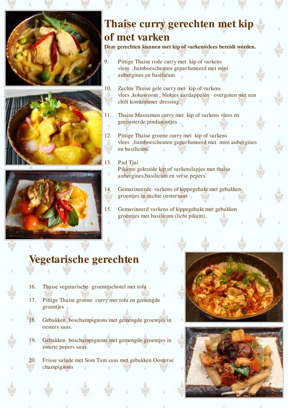 Zachte Thaise gele curry met kip of varkens vlees,kokosroom, blokjes aardappelen overgoten met een chili komkommer dressing. 11.