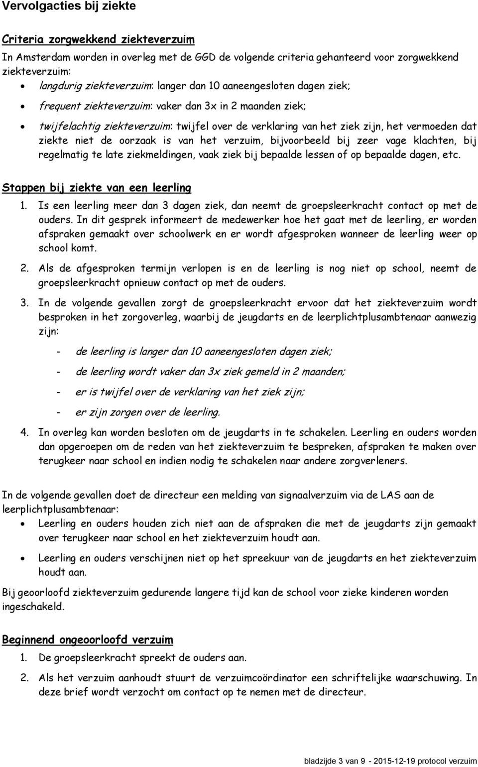 oorzaak is van het verzuim, bijvoorbeeld bij zeer vage klachten, bij regelmatig te late ziekmeldingen, vaak ziek bij bepaalde lessen of op bepaalde dagen, etc. Stappen bij ziekte van een leerling 1.