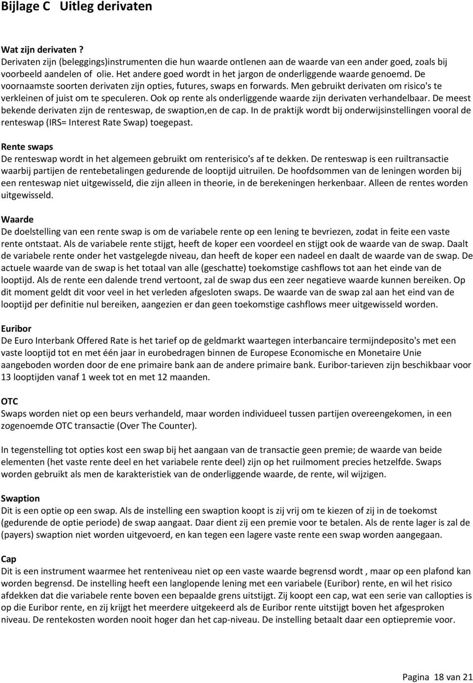 Men gebruikt derivaten om risico's te verkleinen of juist om te speculeren. Ook op rente als onderliggende waarde zijn derivaten verhandelbaar.