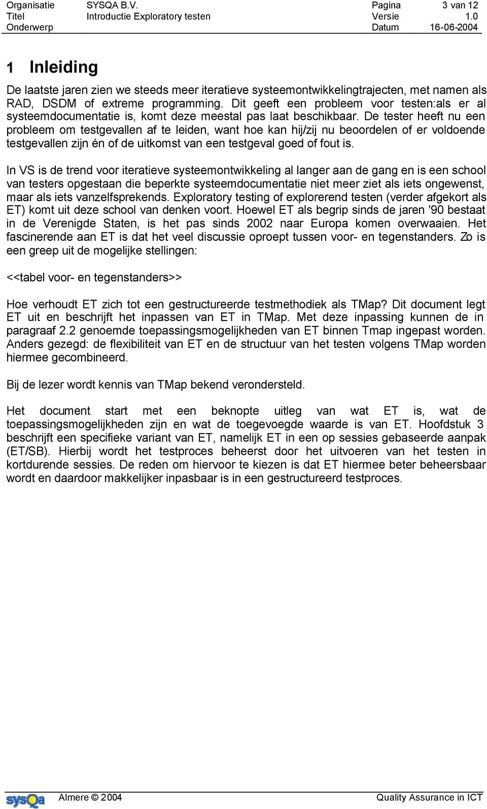 De tester heeft nu een probleem om testgevallen af te leiden, want hoe kan hij/zij nu beoordelen of er voldoende testgevallen zijn én of de uitkomst van een testgeval goed of fout is.