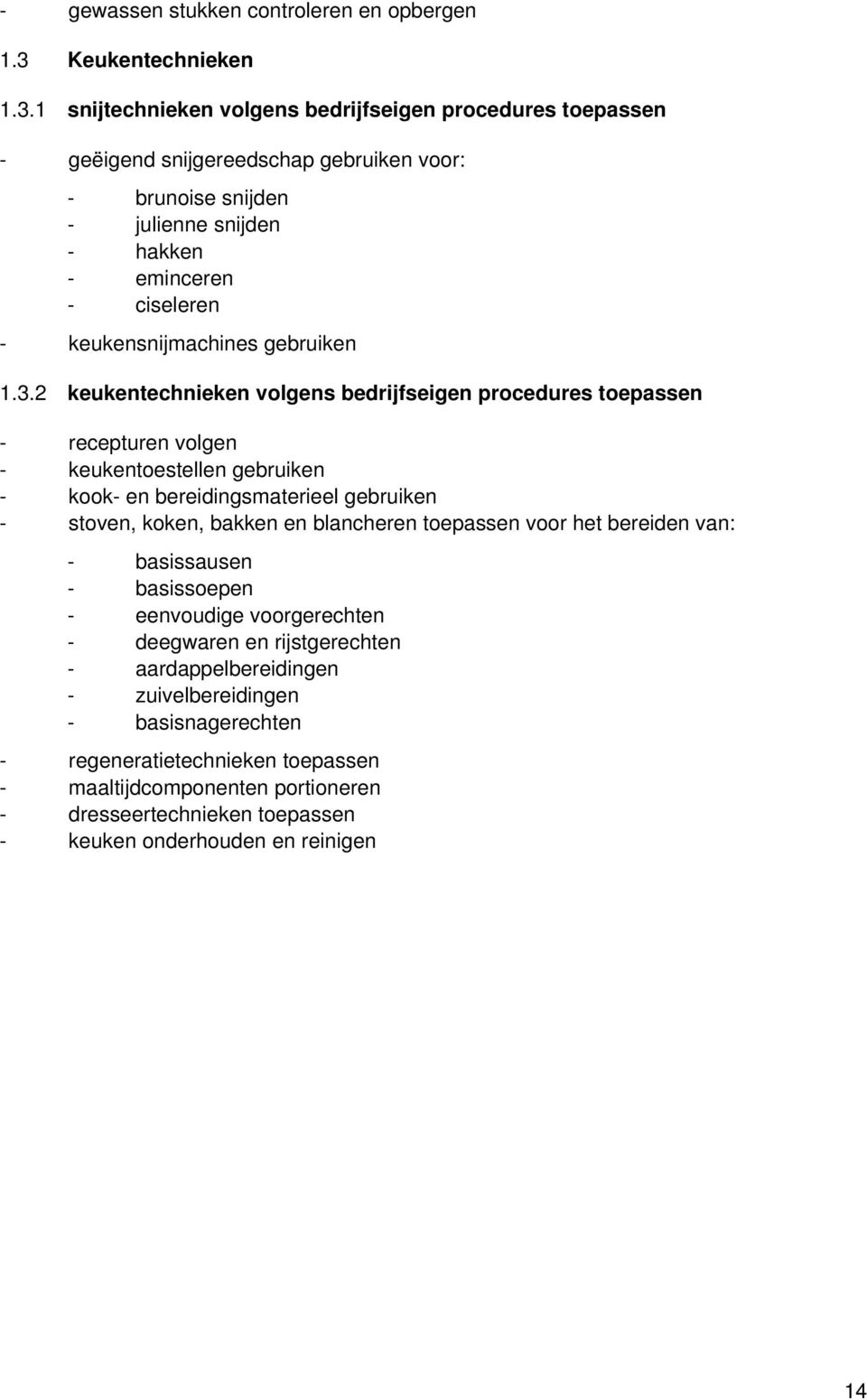 1 snijtechnieken volgens bedrijfseigen procedures toepassen - geëigend snijgereedschap gebruiken voor: - brunoise snijden - julienne snijden - hakken - eminceren - ciseleren - keukensnijmachines