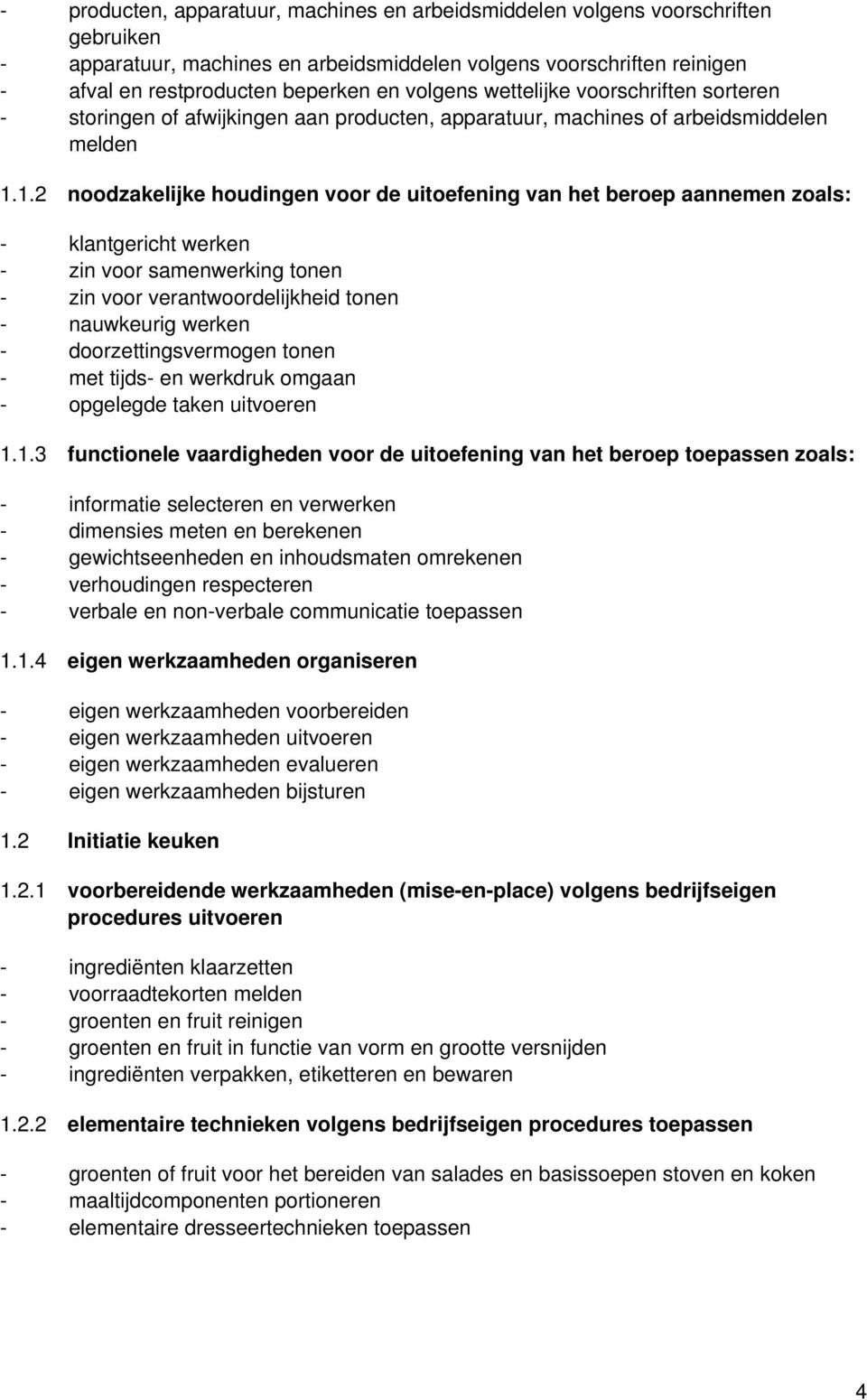 1.2 noodzakelijke houdingen voor de uitoefening van het beroep aannemen zoals: - zin voor samenwerking tonen - zin voor verantwoordelijkheid tonen - nauwkeurig werken - doorzettingsvermogen tonen -