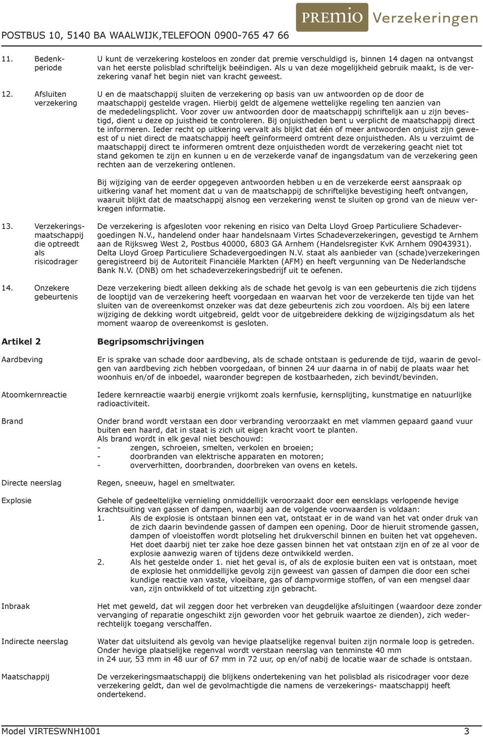 U en de maatschappij sluiten de verzekering op basis van uw antwoorden op de door de maatschappij gestelde vragen. Hierbij geldt de algemene wettelijke regeling ten aanzien van de mededelingsplicht.