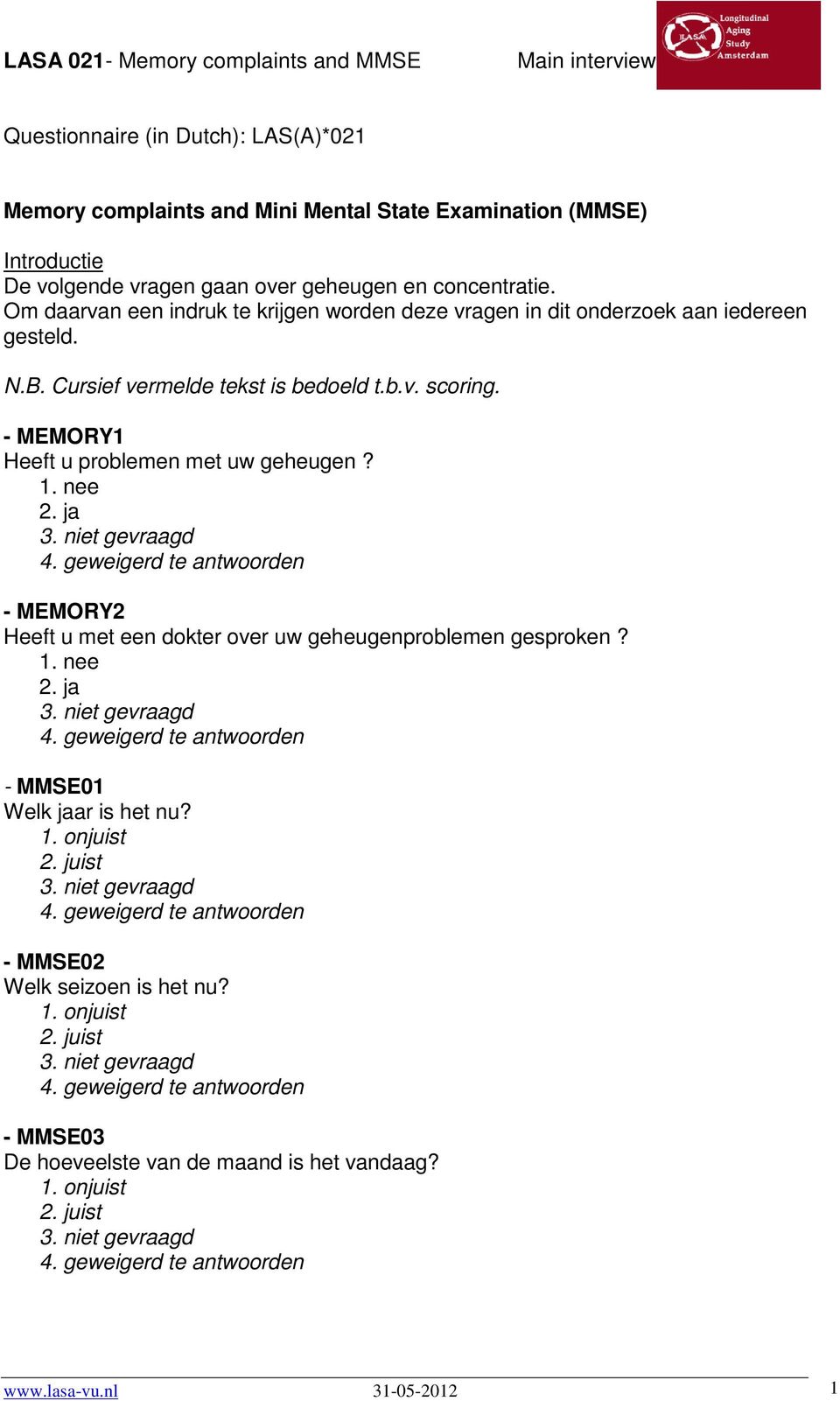 - MEMORY1 Heeft u problemen met uw geheugen? 1. nee 2. ja - MEMORY2 Heeft u met een dokter over uw geheugenproblemen gesproken? 1. nee 2. ja - MMSE01 Welk jaar is het nu?