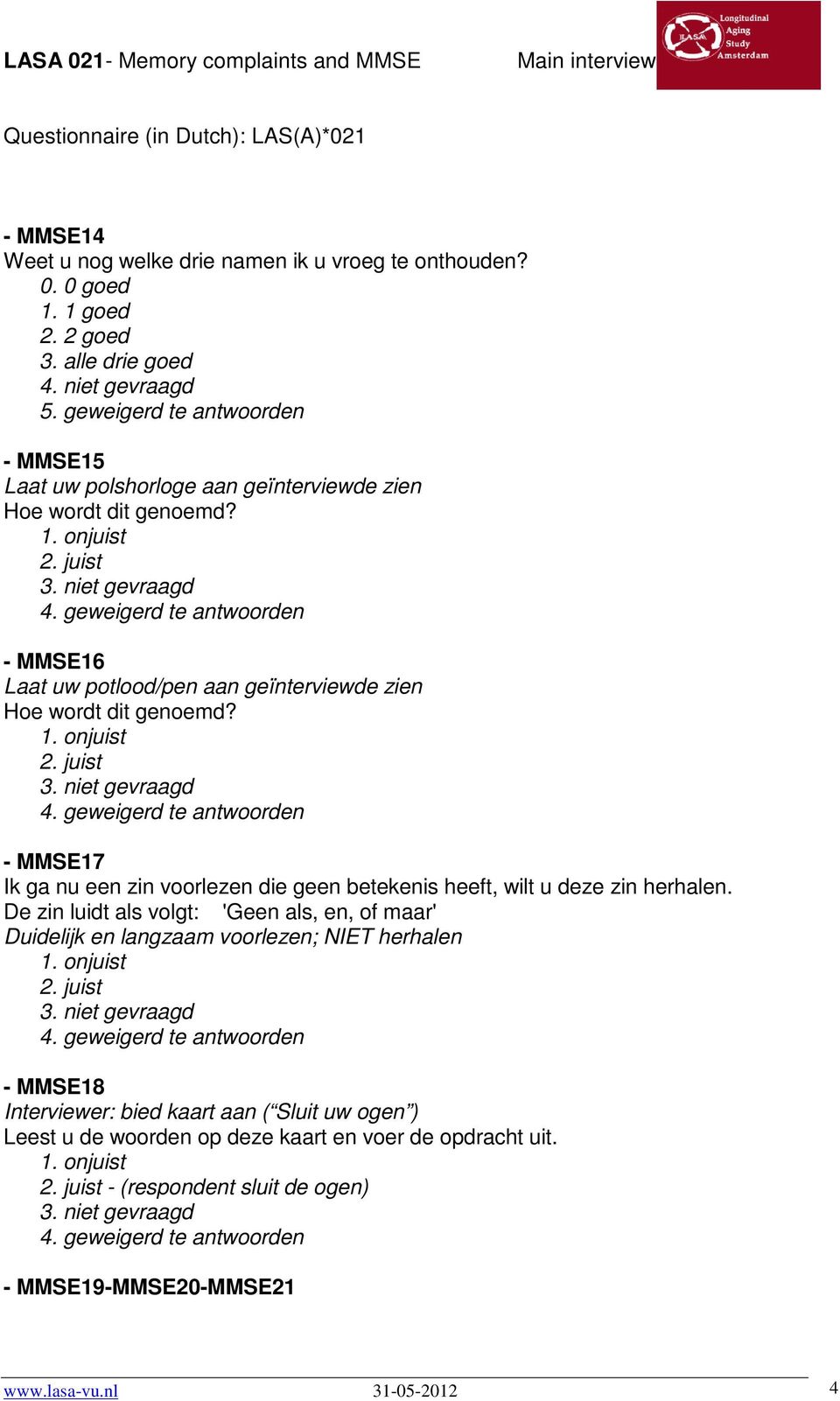 - MMSE16 Laat uw potlood/pen aan geïnterviewde zien Hoe wordt dit genoemd? - MMSE17 Ik ga nu een zin voorlezen die geen betekenis heeft, wilt u deze zin herhalen.