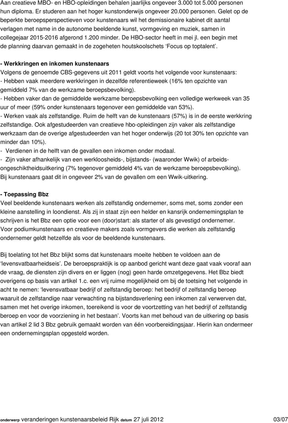 Gelet op de beperkte beroepsperspectieven voor kunstenaars wil het demissionaire kabinet dit aantal verlagen met name in de autonome beeldende kunst, vormgeving en muziek, samen in collegejaar