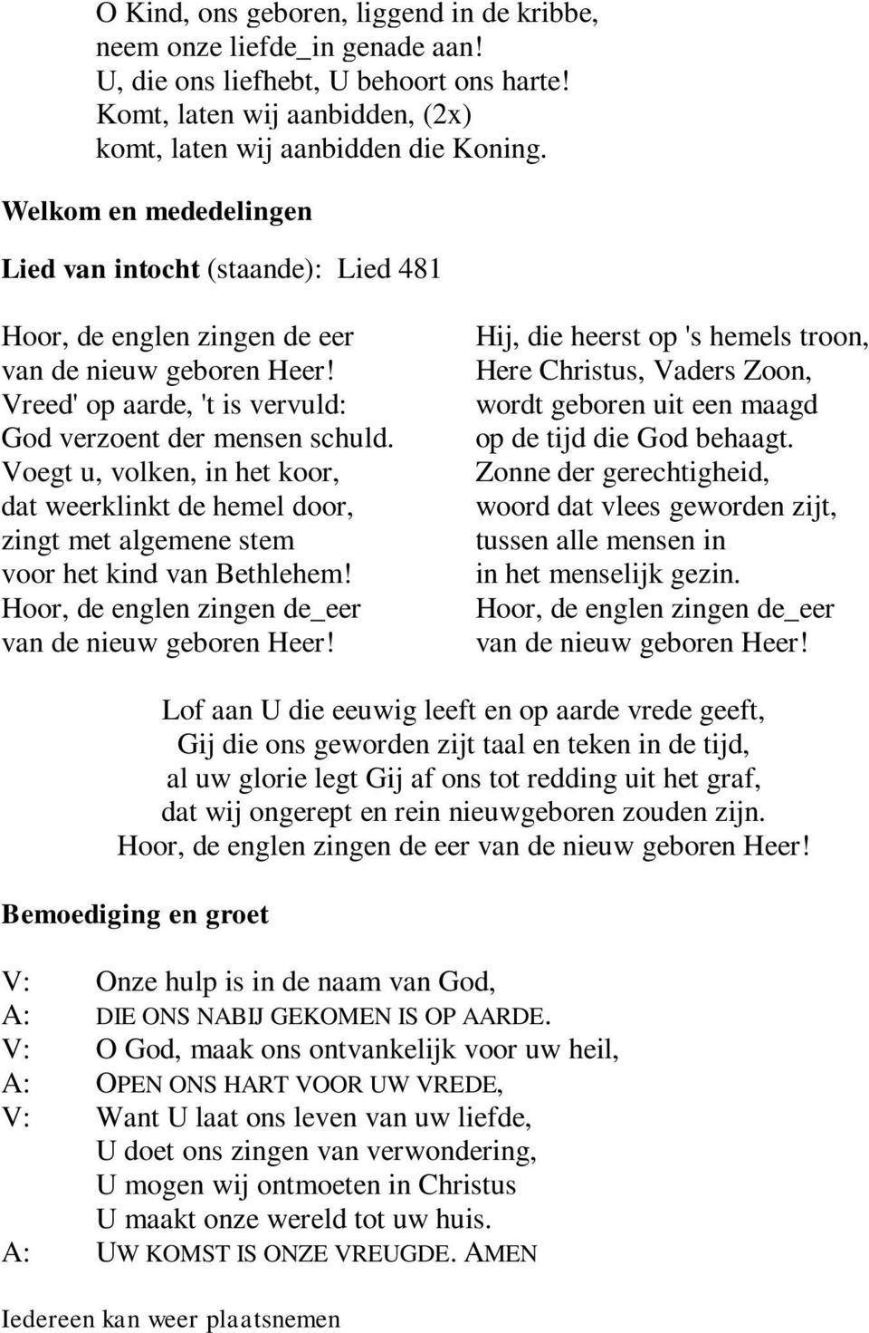 Voegt u, volken, in het koor, dat weerklinkt de hemel door, zingt met algemene stem voor het kind van Bethlehem! Hoor, de englen zingen de_eer van de nieuw geboren Heer!