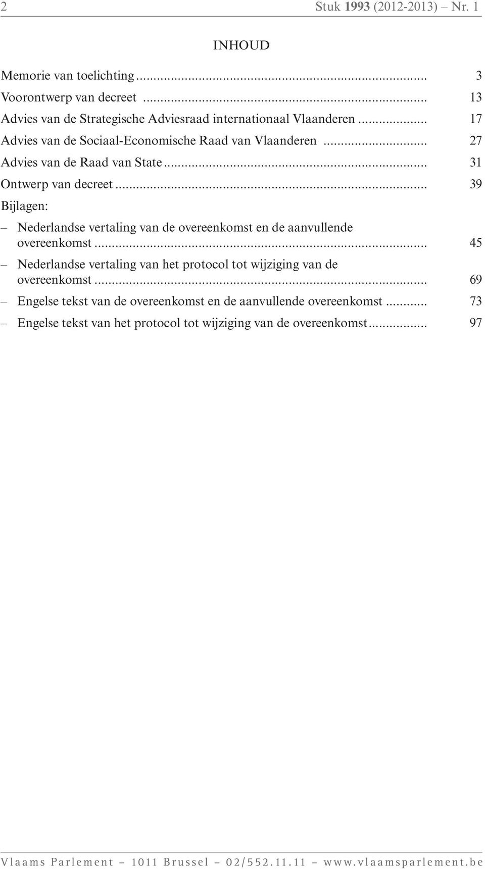 .. 39 Bijlagen: Nederlandse vertaling van de overeenkomst en de aanvullende overeenkomst... 45 Nederlandse vertaling van het protocol tot wijziging van de overeenkomst.