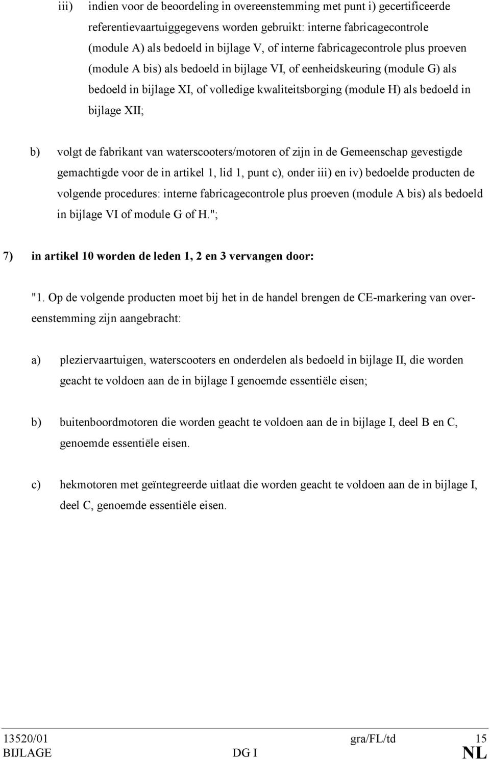 b) volgt de fabrikant van waterscooters/motoren of zijn in de Gemeenschap gevestigde gemachtigde voor de in artikel 1, lid 1, punt c), onder iii) en iv) bedoelde producten de volgende procedures: