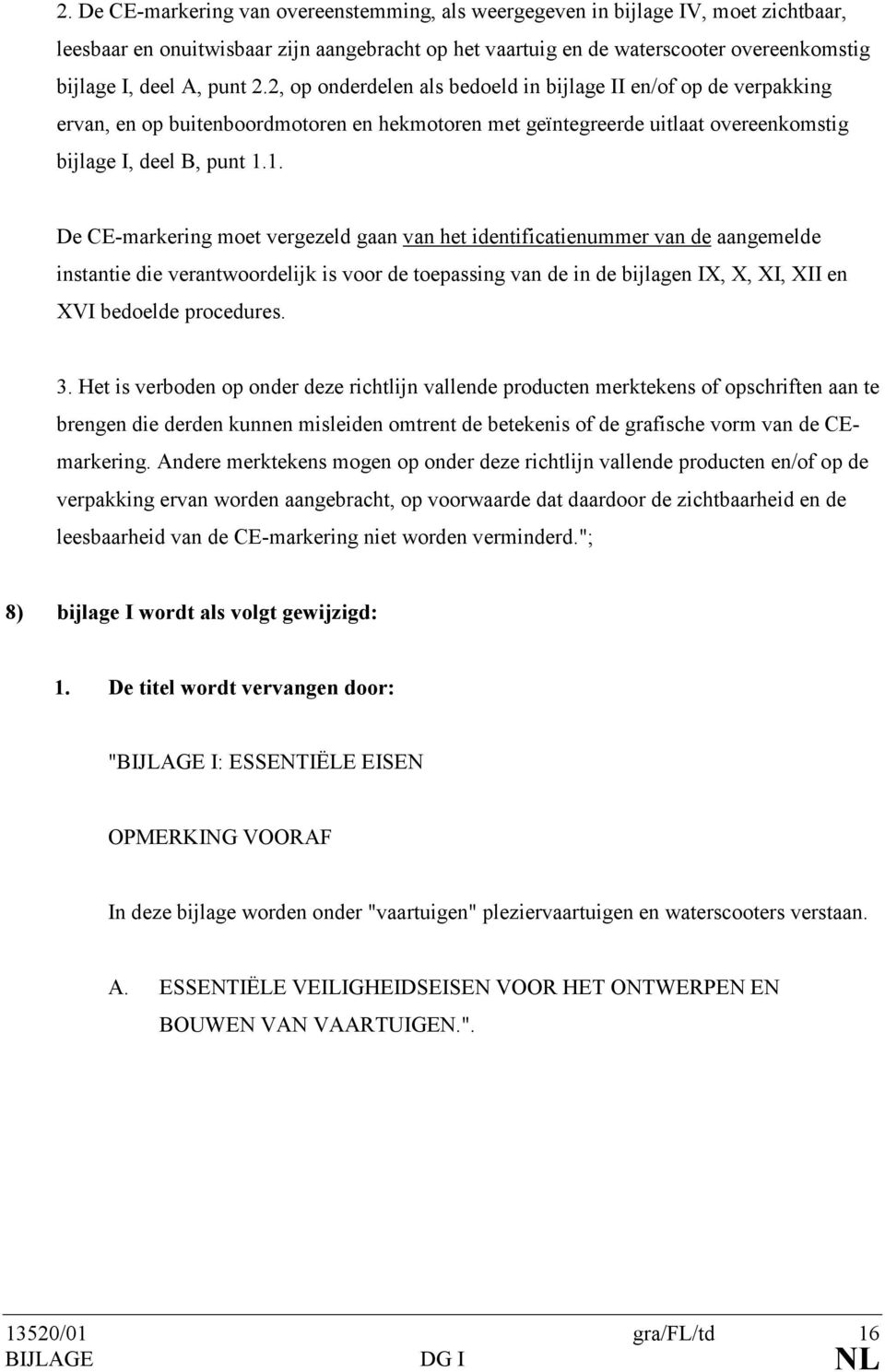 1. De CE-markering moet vergezeld gaan van het identificatienummer van de aangemelde instantie die verantwoordelijk is voor de toepassing van de in de bijlagen IX, X, XI, XII en XVI bedoelde